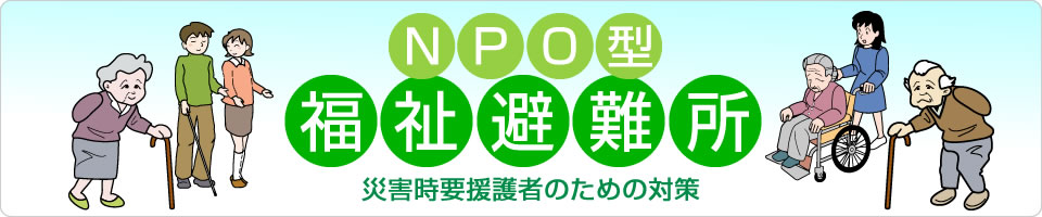 NPO型福祉避難所 災害時要援護者のための対策